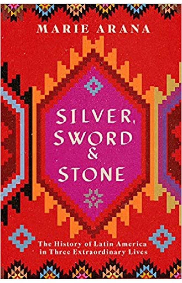 Silver, Sword and Stone: The Story of Latin America in Three Extraordinary Lives - Paperback